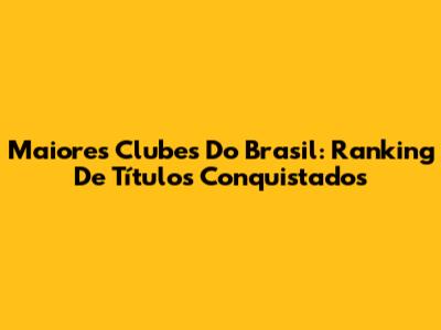 Maiores Clubes Do Brasil: Ranking De Títulos Conquistados