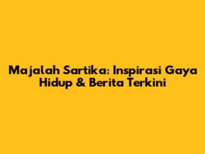 Majalah Sartika: Inspirasi Gaya Hidup & Berita Terkini