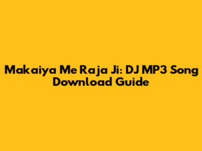 Makaiya Me Raja Ji: DJ MP3 Song Download Guide
