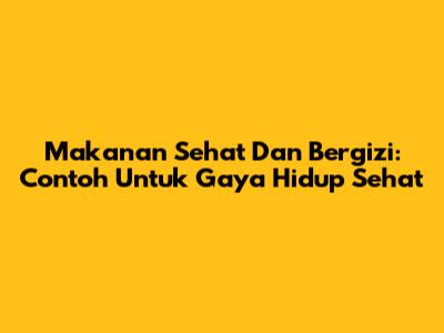 Makanan Sehat Dan Bergizi: Contoh Untuk Gaya Hidup Sehat