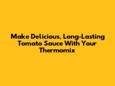Make Delicious, Long-Lasting Tomato Sauce With Your Thermomix