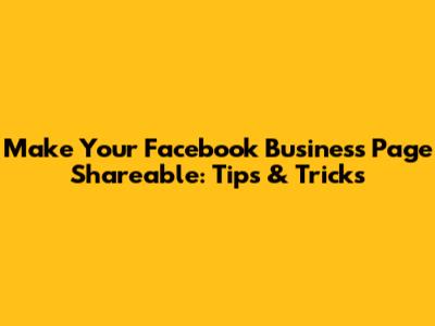 Make Your Facebook Business Page Shareable: Tips & Tricks