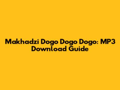 Makhadzi Dogo Dogo Dogo: MP3 Download Guide
