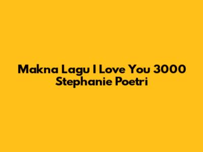 Makna Lagu 'I Love You 3000' Stephanie Poetri