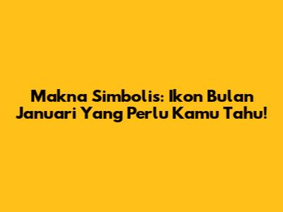 Makna Simbolis: Ikon Bulan Januari Yang Perlu Kamu Tahu!