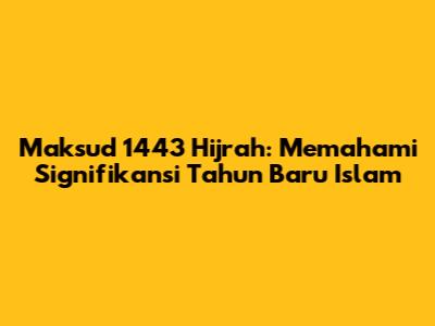 Maksud 1443 Hijrah: Memahami Signifikansi Tahun Baru Islam