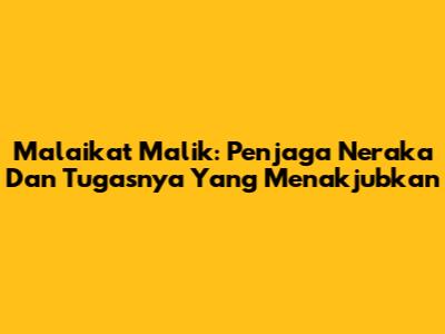 Malaikat Malik: Penjaga Neraka Dan Tugasnya Yang Menakjubkan