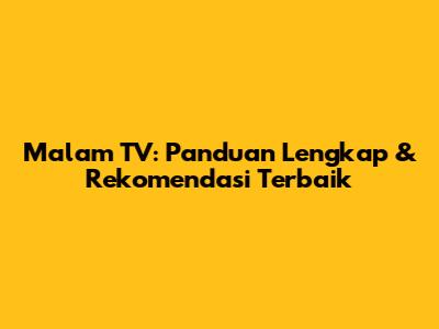 Malam TV: Panduan Lengkap & Rekomendasi Terbaik