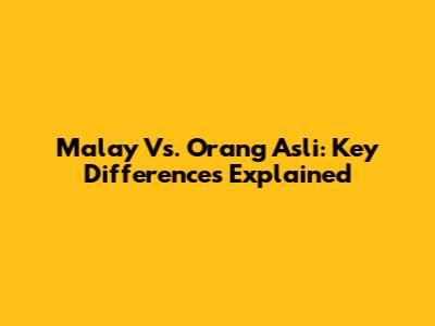 Malay Vs. Orang Asli: Key Differences Explained