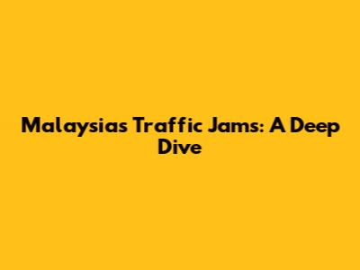 Malaysia's Traffic Jams: A Deep Dive
