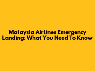 Malaysia Airlines Emergency Landing: What You Need To Know