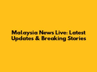 Malaysia News Live: Latest Updates & Breaking Stories