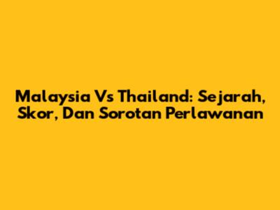 Malaysia Vs Thailand: Sejarah, Skor, Dan Sorotan Perlawanan