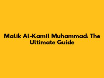 Malik Al-Kamil Muhammad: The Ultimate Guide