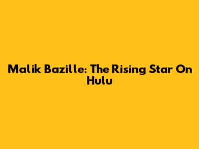 Malik Bazille: The Rising Star On Hulu
