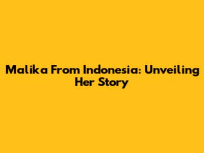 Malika From Indonesia: Unveiling Her Story