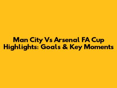 Man City Vs Arsenal FA Cup Highlights: Goals & Key Moments