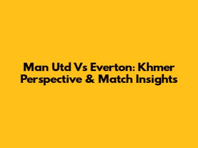 Man Utd Vs Everton: Khmer Perspective & Match Insights