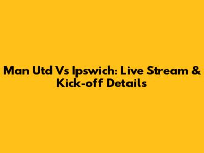 Man Utd Vs Ipswich: Live Stream & Kick-off Details