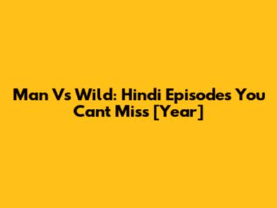 Man Vs Wild: Hindi Episodes You Can't Miss [Year]
