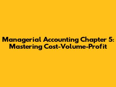 Managerial Accounting Chapter 5: Mastering Cost-Volume-Profit