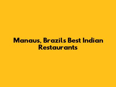 Manaus, Brazil's Best Indian Restaurants