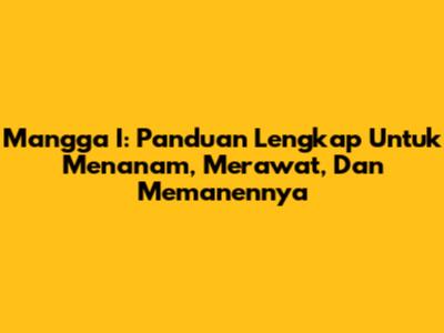 Mangga I: Panduan Lengkap Untuk Menanam, Merawat, Dan Memanennya