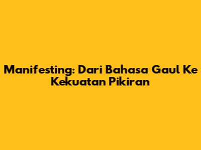 Manifesting: Dari Bahasa Gaul Ke Kekuatan Pikiran