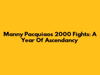 Manny Pacquiao's 2000 Fights: A Year Of Ascendancy
