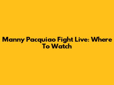 Manny Pacquiao Fight Live: Where To Watch