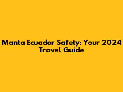 Manta Ecuador Safety: Your 2024 Travel Guide
