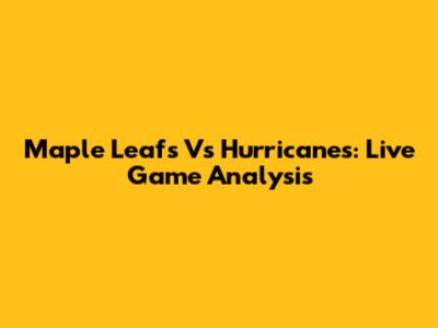 Maple Leafs Vs Hurricanes: Live Game Analysis