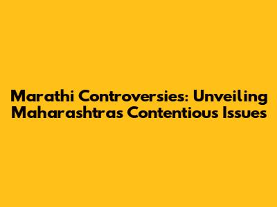 Marathi Controversies: Unveiling Maharashtra's Contentious Issues