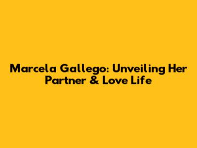 Marcela Gallego: Unveiling Her Partner & Love Life