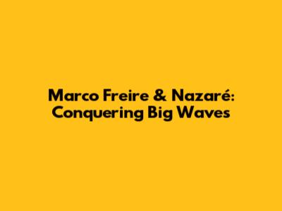 Marco Freire & Nazaré: Conquering Big Waves