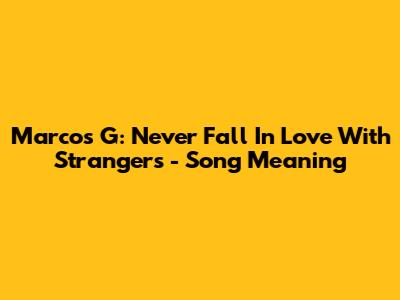Marcos G: Never Fall In Love With Strangers - Song Meaning