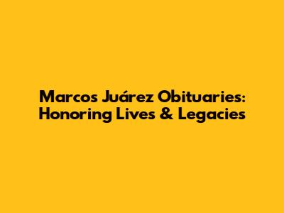 Marcos Juárez Obituaries: Honoring Lives & Legacies