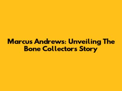 Marcus Andrews: Unveiling The Bone Collector's Story