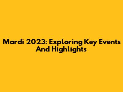 Mardi 2023: Exploring Key Events And Highlights