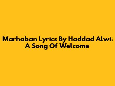Marhaban Lyrics By Haddad Alwi: A Song Of Welcome
