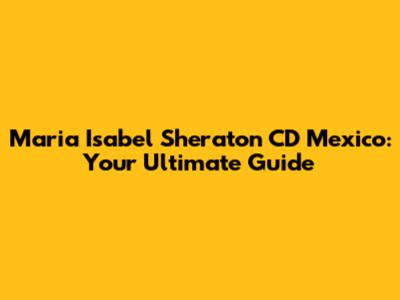 Maria Isabel Sheraton CD Mexico: Your Ultimate Guide