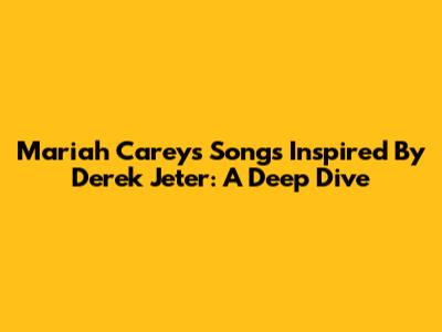 Mariah Carey's Songs Inspired By Derek Jeter: A Deep Dive