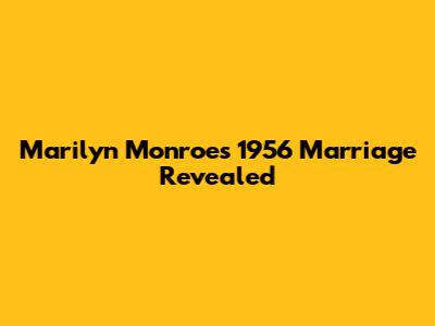 Marilyn Monroe's 1956 Marriage Revealed
