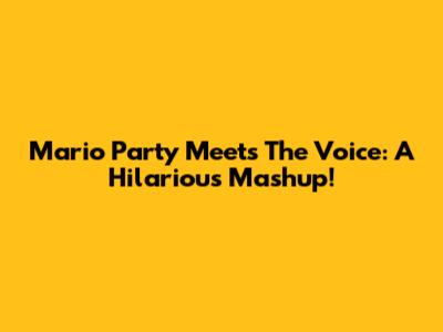 Mario Party Meets The Voice: A Hilarious Mashup!