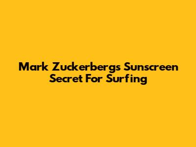 Mark Zuckerberg's Sunscreen Secret For Surfing