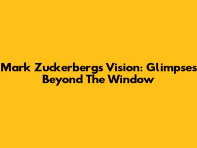 Mark Zuckerberg's Vision: Glimpses Beyond The Window
