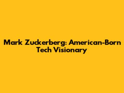 Mark Zuckerberg: American-Born Tech Visionary