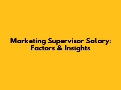 Marketing Supervisor Salary: Factors & Insights
