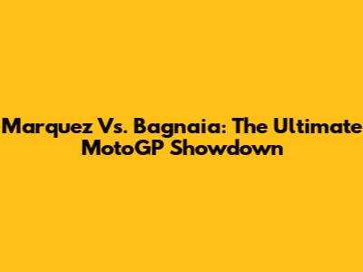 Marquez Vs. Bagnaia: The Ultimate MotoGP Showdown