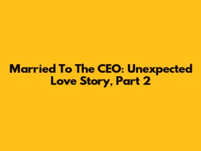 Married To The CEO: Unexpected Love Story, Part 2